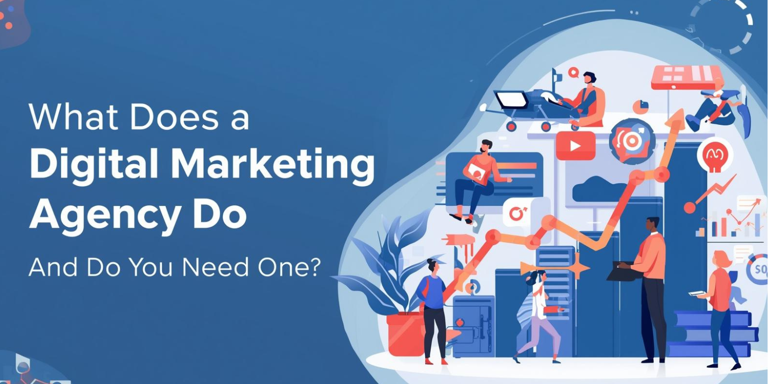 What Does a Digital Marketing Agency Do - And Do You Need One?